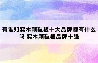 有谁知实木颗粒板十大品牌都有什么吗 实木颗粒板品牌十强